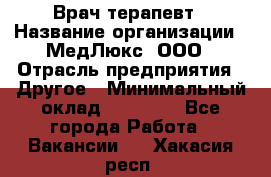 Врач терапевт › Название организации ­ МедЛюкс, ООО › Отрасль предприятия ­ Другое › Минимальный оклад ­ 40 000 - Все города Работа » Вакансии   . Хакасия респ.